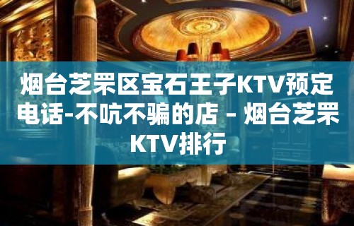 烟台芝罘区宝石王子KTV预定电话-不吭不骗的店 – 烟台芝罘KTV排行