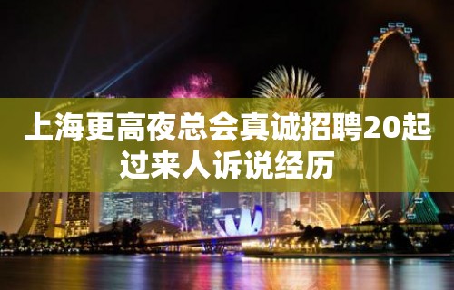 上海更高夜总会真诚招聘20起过来人诉说经历