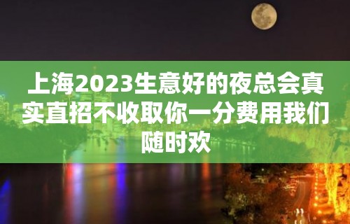 上海2023生意好的夜总会真实直招不收取你一分费用我们随时欢