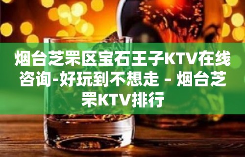 烟台芝罘区宝石王子KTV在线咨询-好玩到不想走 – 烟台芝罘KTV排行