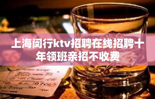 上海闵行ktv招聘在线招聘十年领班亲招不收费