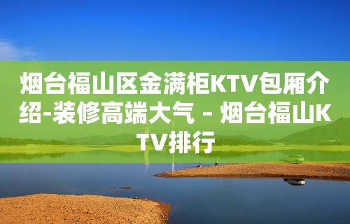 烟台福山区金满柜KTV包厢介绍-装修高端大气 – 烟台福山KTV排行