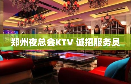 郑州夜总会KTV 诚招服务员