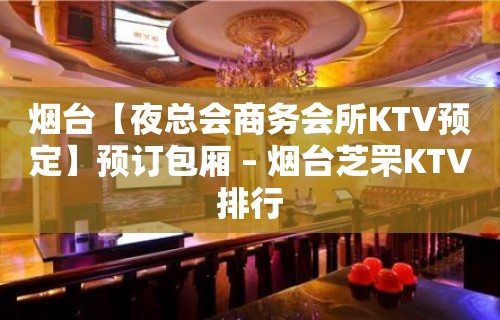 烟台【夜总会商务会所KTV预定】预订包厢 – 烟台芝罘KTV排行