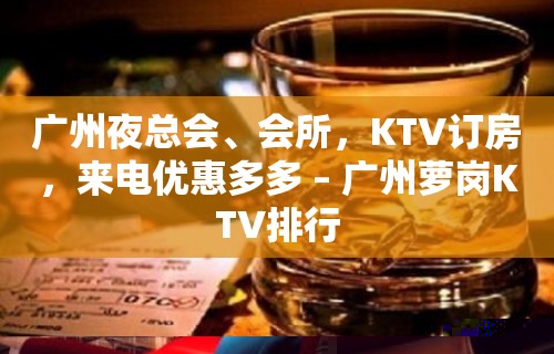 广州夜总会、会所，KTV订房，来电优惠多多 – 广州萝岗KTV排行