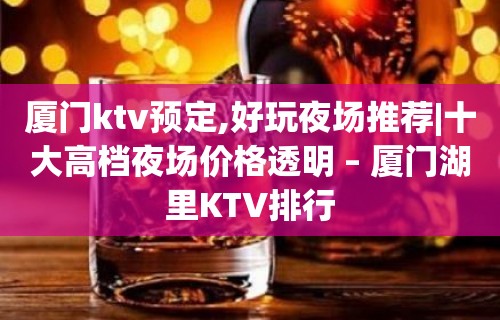 厦门ktv预定,好玩夜场推荐|十大高档夜场价格透明 – 厦门湖里KTV排行