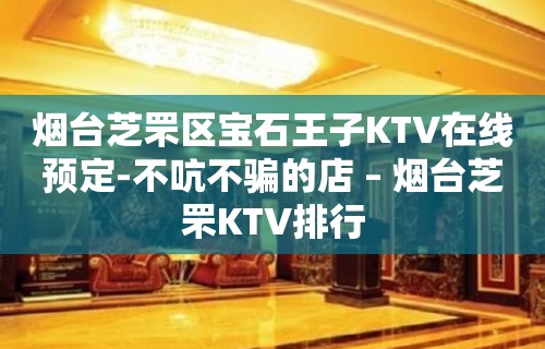 烟台芝罘区宝石王子KTV在线预定-不吭不骗的店 – 烟台芝罘KTV排行