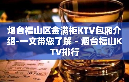 烟台福山区金满柜KTV包厢介绍-一文带您了解 – 烟台福山KTV排行