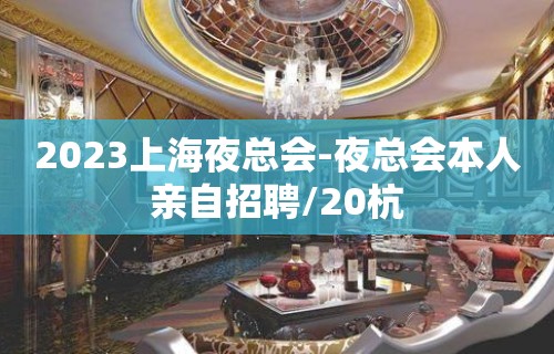 2023上海夜总会-夜总会本人亲自招聘/20杭