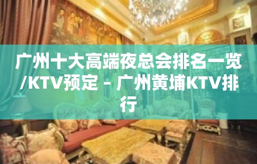 广州十大高端夜总会排名一览/KTV预定 – 广州黄埔KTV排行