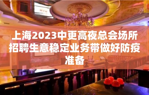 上海2023中更高夜总会场所招聘生意稳定业务带做好防疫准备