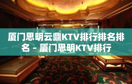 厦门思明云鼎KTV排行排名排名 – 厦门思明KTV排行