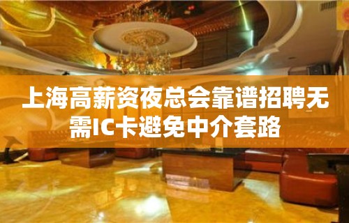 上海高薪资夜总会靠谱招聘无需IC卡避免中介套路