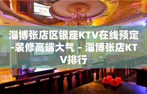 淄博张店区银座KTV在线预定-装修高端大气 – 淄博张店KTV排行