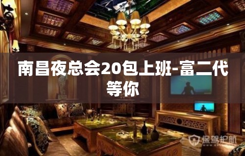 南昌夜总会20包上班-富二代等你