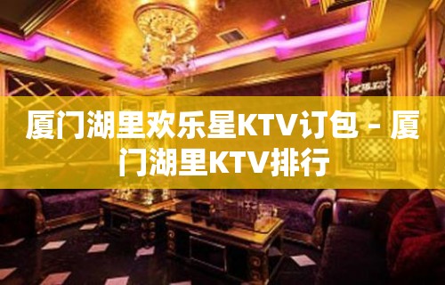 厦门湖里欢乐星KTV订包 – 厦门湖里KTV排行