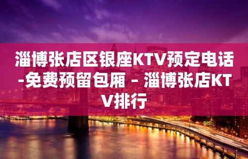 淄博张店区银座KTV预定电话-免费预留包厢 – 淄博张店KTV排行