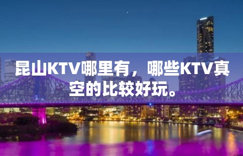 昆山KTV哪里有，哪些KTV真空的比较好玩。