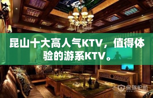 昆山十大高人气KTV，值得体验的游系KTV。