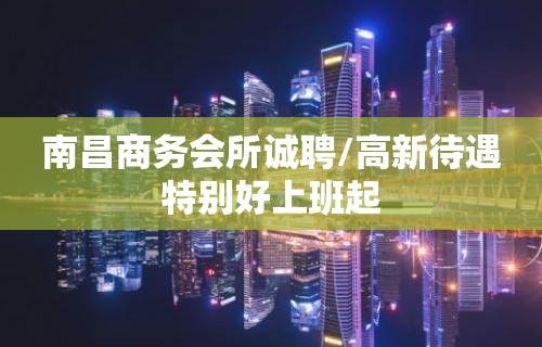 南昌商务会所诚聘/高新待遇特别好上班起