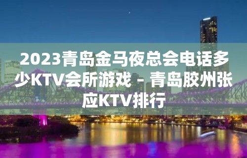 2023青岛金马夜总会电话多少KTV会所游戏 – 青岛胶州张应KTV排行