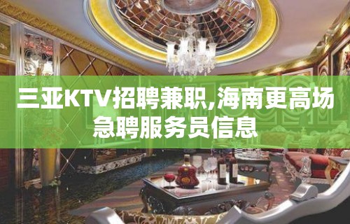 三亚KTV招聘兼职,海南更高场急聘服务员信息