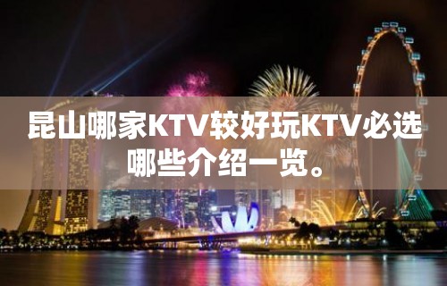 昆山哪家KTV较好玩KTV必选哪些介绍一览。