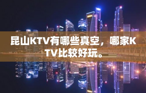 昆山KTV有哪些真空，哪家KTV比较好玩。