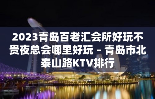 2023青岛百老汇会所好玩不贵夜总会哪里好玩 – 青岛市北泰山路KTV排行