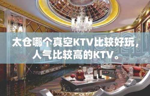 太仓哪个真空KTV比较好玩，人气比较高的KTV。