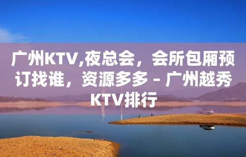 广州KTV,夜总会，会所包厢预订找谁，资源多多 – 广州越秀KTV排行