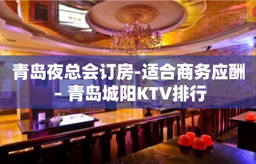 青岛夜总会订房-适合商务应酬 – 青岛城阳KTV排行