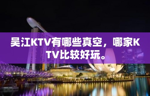 吴江KTV有哪些真空，哪家KTV比较好玩。