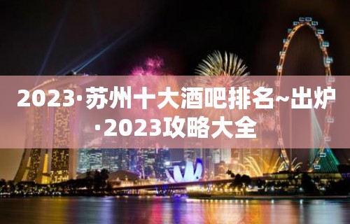 2023·苏州十大酒吧排名~出炉·2023攻略大全