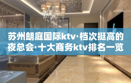 苏州朗庭国际ktv·档次挺高的夜总会·十大商务ktv排名一览