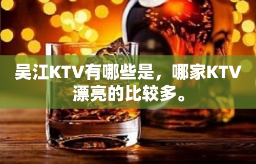 吴江KTV有哪些是，哪家KTV漂亮的比较多。