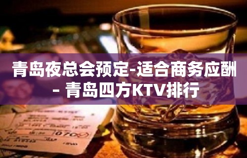 青岛夜总会预定-适合商务应酬 – 青岛四方KTV排行