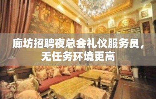 廊坊招聘夜总会礼仪服务员，无任务环境更高