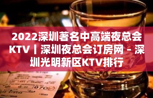 2022深圳著名中高端夜总会KTV丨深圳夜总会订房网 – 深圳光明新区KTV排行