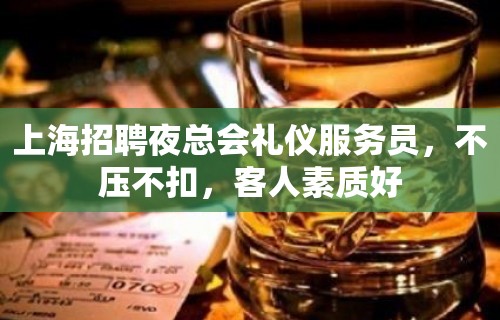 上海招聘夜总会礼仪服务员，不压不扣，客人素质好