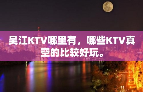 吴江KTV哪里有，哪些KTV真空的比较好玩。