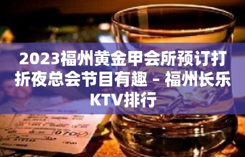 2023福州黄金甲会所预订打折夜总会节目有趣 – 福州长乐KTV排行