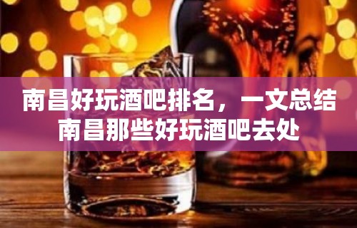 南昌好玩酒吧排名，一文总结南昌那些好玩酒吧去处