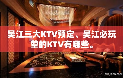 吴江三大KTV预定、吴江必玩荤的KTV有哪些。