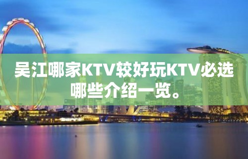 吴江哪家KTV较好玩KTV必选哪些介绍一览。