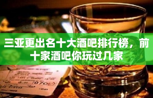 三亚更出名十大酒吧排行榜，前十家酒吧你玩过几家