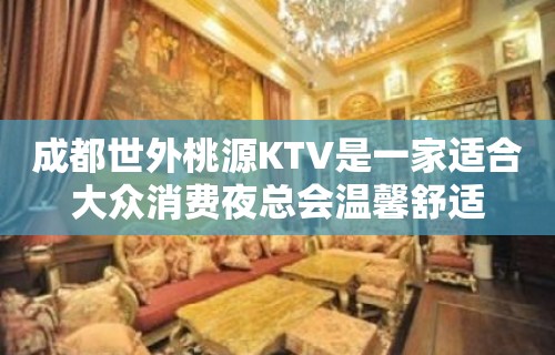 成都世外桃源KTV是一家适合大众消费夜总会温馨舒适