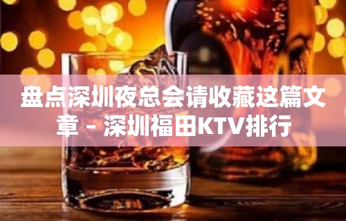 盘点深圳夜总会请收藏这篇文章 – 深圳福田KTV排行