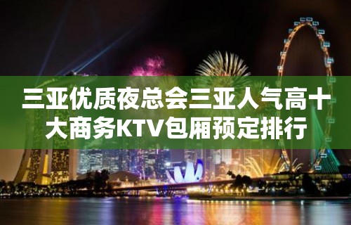 三亚优质夜总会三亚人气高十大商务KTV包厢预定排行