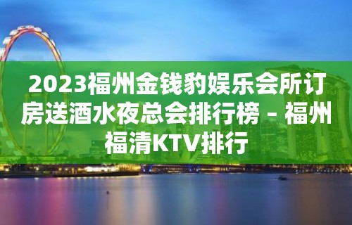 2023福州金钱豹娱乐会所订房送酒水夜总会排行榜 – 福州福清KTV排行